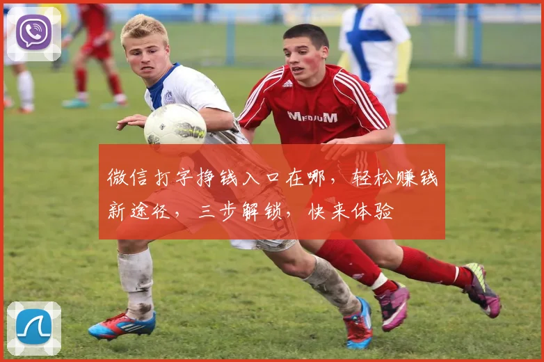 微信打字挣钱入口在哪，轻松赚钱新途径，三步解锁，快来体验