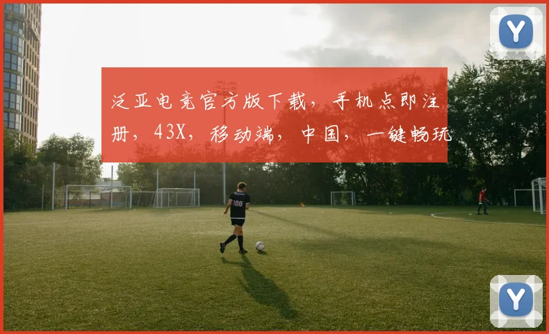 泛亚电竞官方版下载，手机点即注册，43X，移动端，中国，一键畅玩，体验非凡
