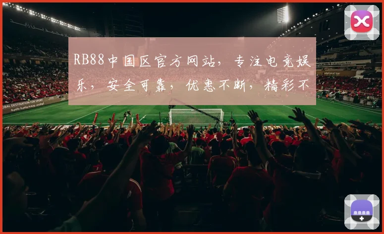 RB88中国区官方网站，专注电竞娱乐，安全可靠，优惠不断，精彩不停