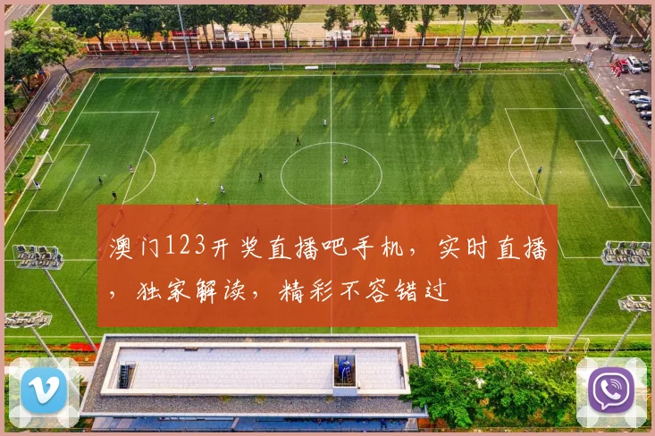 澳门123开奖直播吧手机，实时直播，独家解读，精彩不容错过