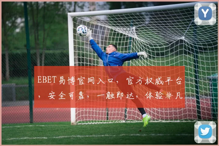 EBET易博官网入口，官方权威平台，安全可靠，一触即达，体验非凡游戏