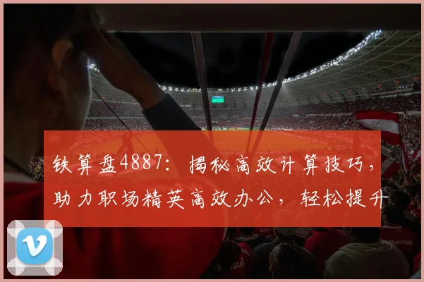 铁算盘4887：揭秘高效计算技巧，助力职场精英高效办公，轻松提升工作效率