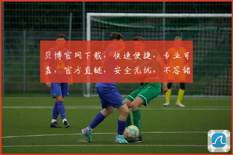 贝博官网下载，快速便捷，专业可靠，官方直链，安全无忧，不容错过，必看攻略