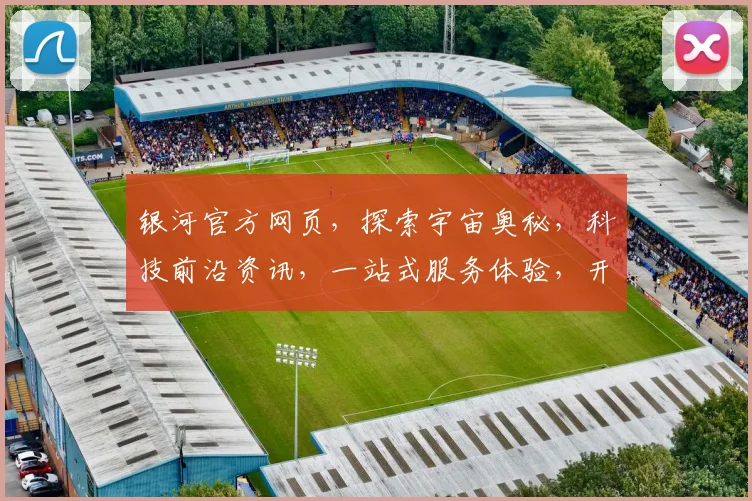 银河官方网页，探索宇宙奥秘，科技前沿资讯，一站式服务体验，开启星际之旅